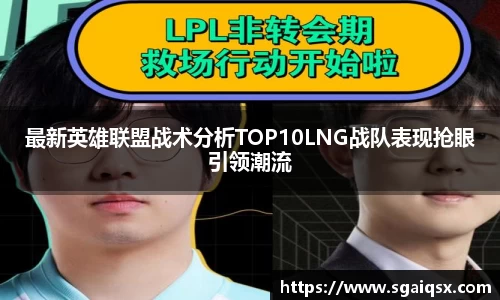 最新英雄联盟战术分析TOP10LNG战队表现抢眼引领潮流