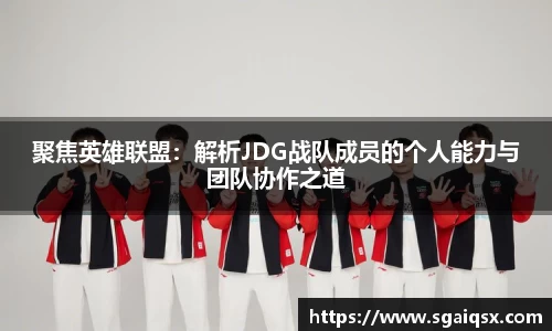 聚焦英雄联盟：解析JDG战队成员的个人能力与团队协作之道