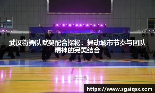 武汉街舞队默契配合探秘：舞动城市节奏与团队精神的完美结合