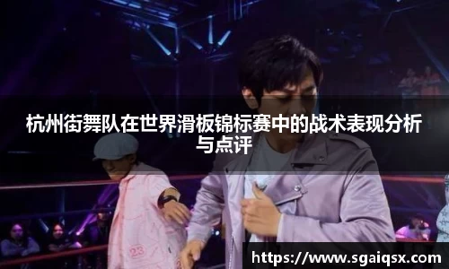 杭州街舞队在世界滑板锦标赛中的战术表现分析与点评