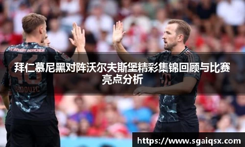 拜仁慕尼黑对阵沃尔夫斯堡精彩集锦回顾与比赛亮点分析