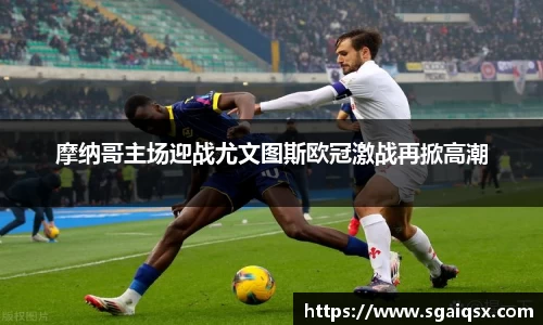 摩纳哥主场迎战尤文图斯欧冠激战再掀高潮